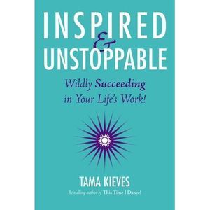 Inspired & Unstoppable: Wildly Succeeding in Your Life's Work! -- Tama Kieves